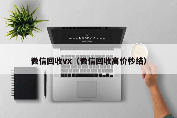 微信回收vx（微信回收高价秒结）