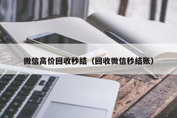 微信高价回收秒结（回收微信秒结账）