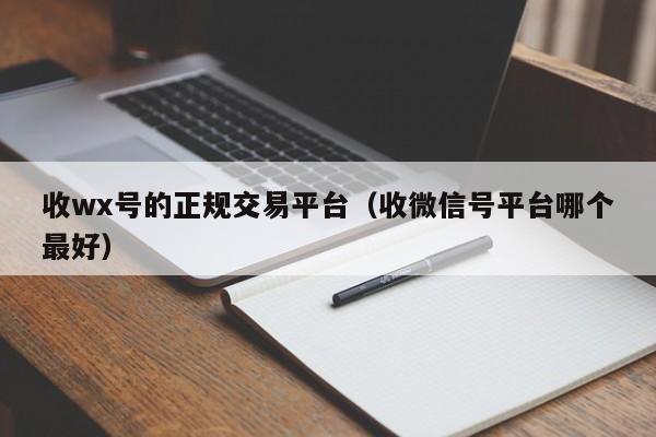 收wx号的正规交易平台（收微信号平台哪个最好）