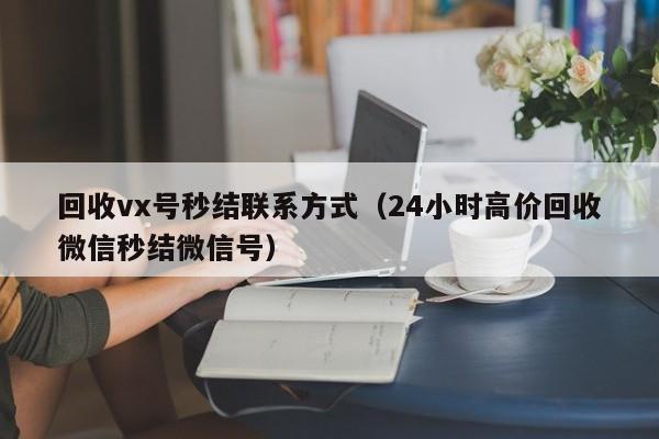 回收vx号秒结联系方式（24小时高价回收微信秒结微信号）