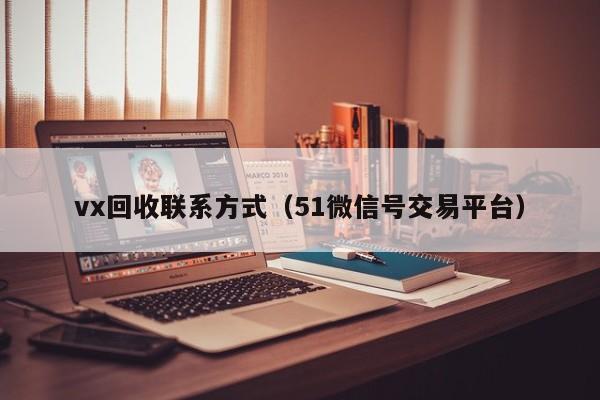 vx回收联系方式（51微信号交易平台）