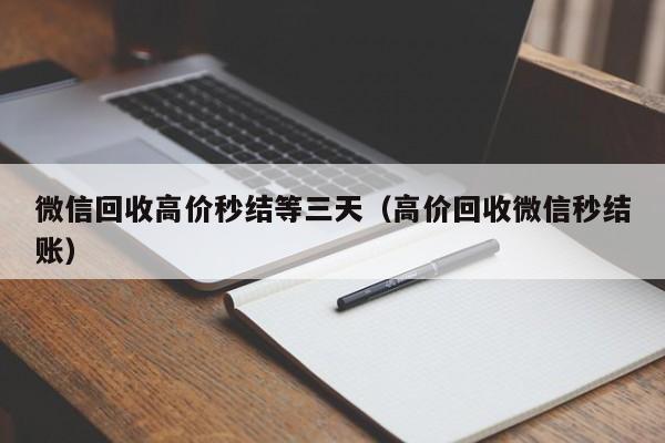 微信回收高价秒结等三天（高价回收微信秒结账）