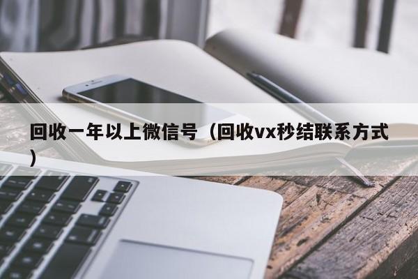 回收一年以上微信号（回收vx秒结联系方式）