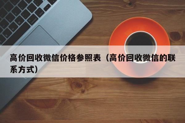 高价回收微信价格参照表（高价回收微信的联系方式）