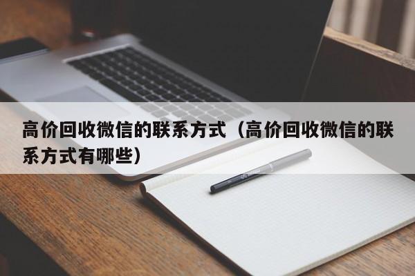 高价回收微信的联系方式（高价回收微信的联系方式有哪些）