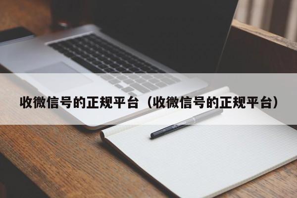 收微信号的正规平台（收微信号的正规平台）