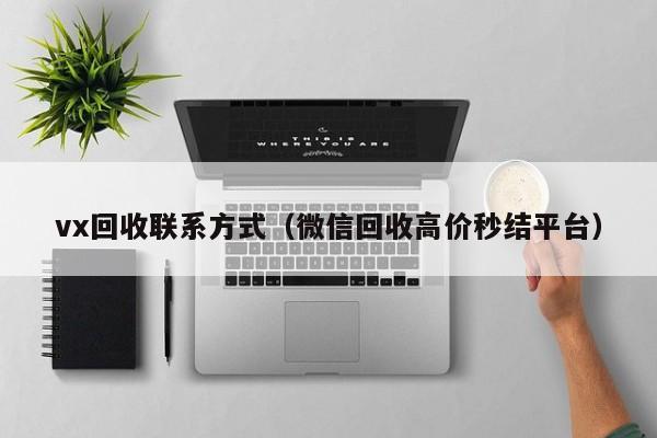 vx回收联系方式（微信回收高价秒结平台）