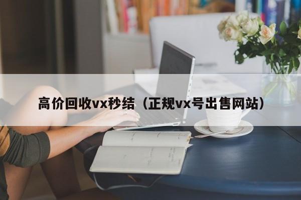 高价回收vx秒结（正规vx号出售网站）