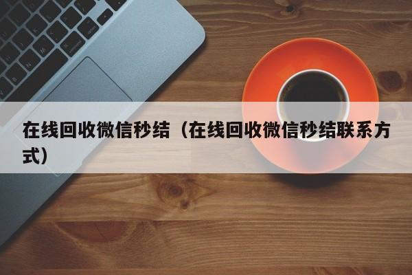 在线回收微信秒结（在线回收微信秒结联系方式）