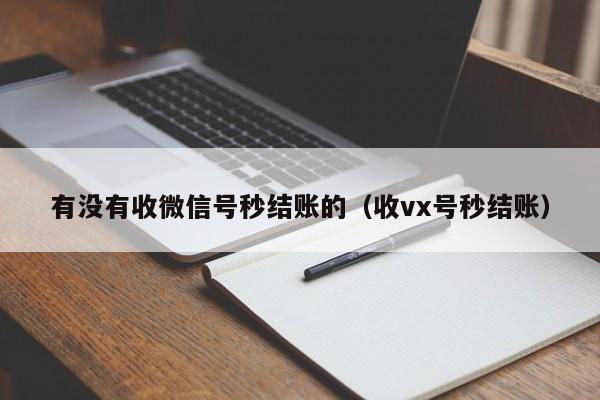 有没有收微信号秒结账的（收vx号秒结账）