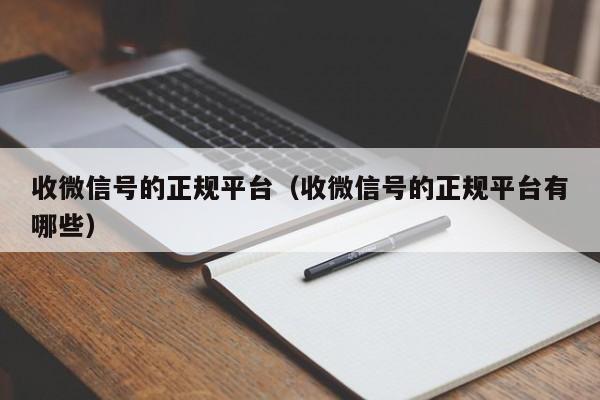 收微信号的正规平台（收微信号的正规平台有哪些）