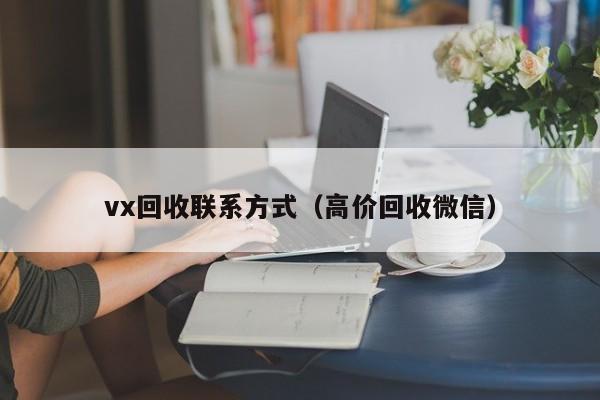 vx回收联系方式（高价回收微信）