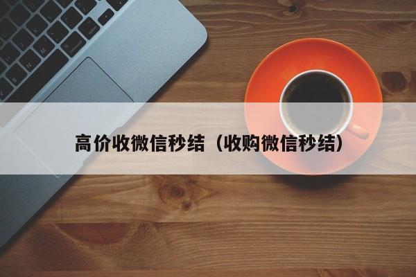 高价收微信秒结（收购微信秒结）