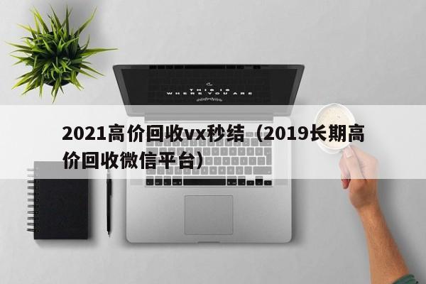 2021高价回收vx秒结（2019长期高价回收微信平台）