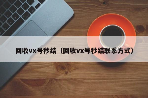 回收vx号秒结（回收vx号秒结联系方式）