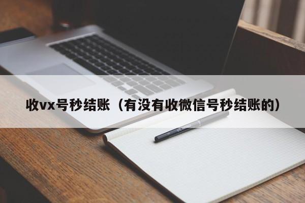 收vx号秒结账（有没有收微信号秒结账的）