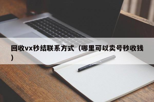 回收vx秒结联系方式（哪里可以卖号秒收钱）