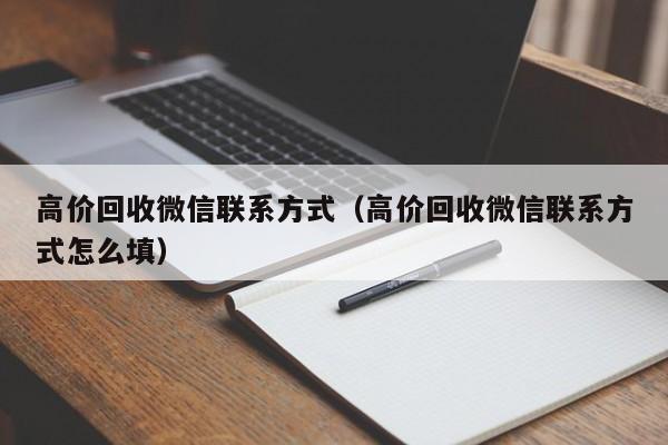 高价回收微信联系方式（高价回收微信联系方式怎么填）