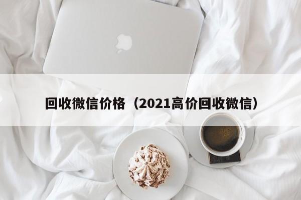 回收微信价格（2021高价回收微信）