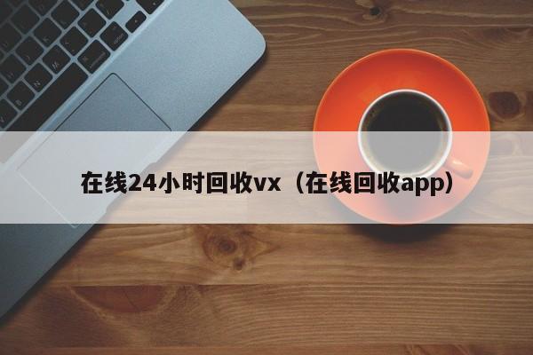 在线24小时回收vx（在线回收app）