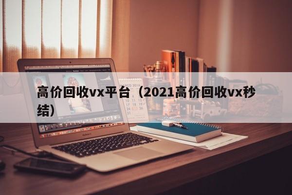 高价回收vx平台（2021高价回收vx秒结）