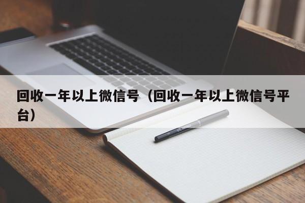 回收一年以上微信号（回收一年以上微信号平台）