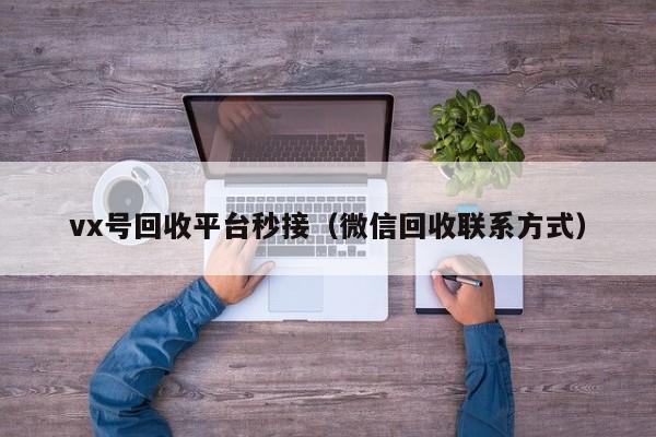 vx号回收平台秒接（微信回收联系方式）