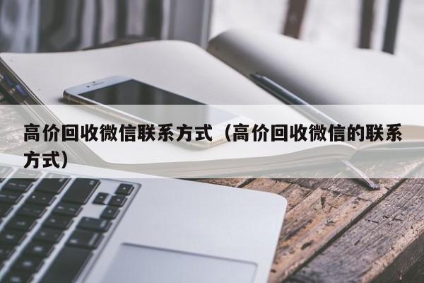 高价回收微信联系方式（高价回收微信的联系方式）