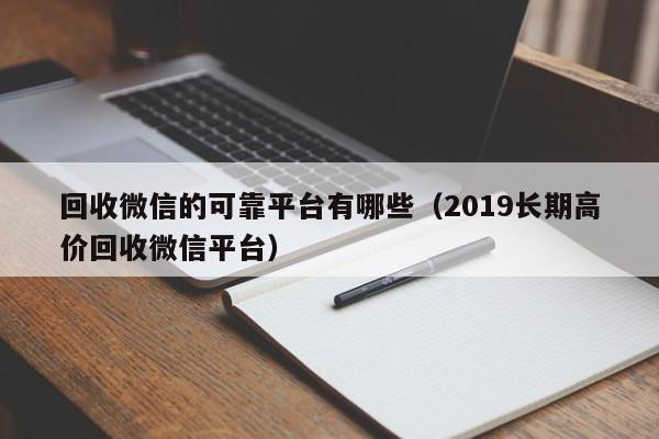 回收微信的可靠平台有哪些（2019长期高价回收微信平台）