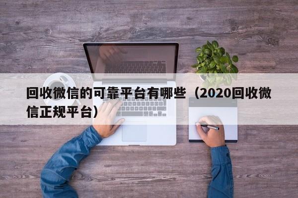 回收微信的可靠平台有哪些（2020回收微信正规平台）