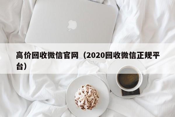 高价回收微信官网（2020回收微信正规平台）