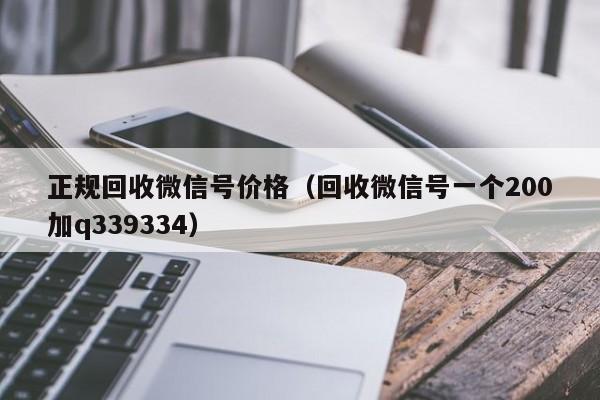 正规回收微信号价格（回收微信号一个200加q339334）