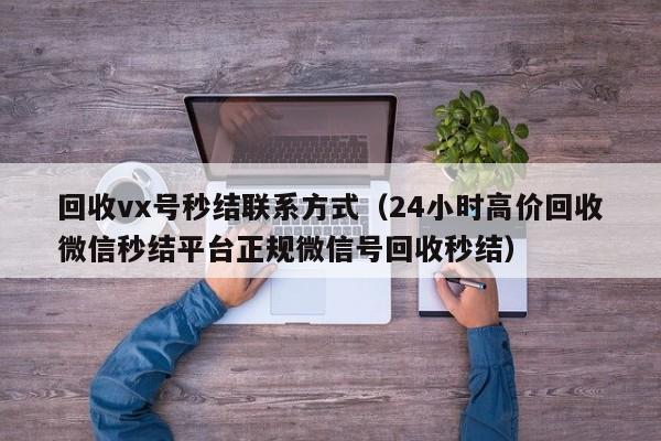 回收vx号秒结联系方式（24小时高价回收微信秒结平台正规微信号回收秒结）