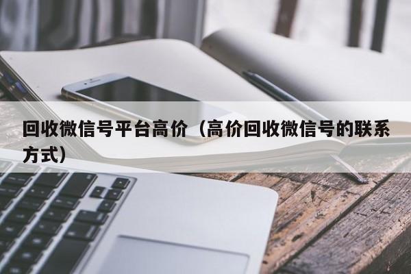 回收微信号平台高价（高价回收微信号的联系方式）