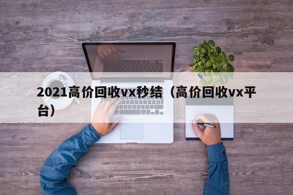 2021高价回收vx秒结（高价回收vx平台）