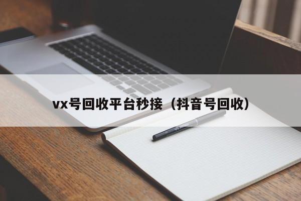 vx号回收平台秒接（抖音号回收）