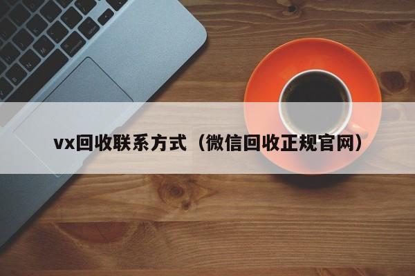 vx回收联系方式（微信回收正规官网）