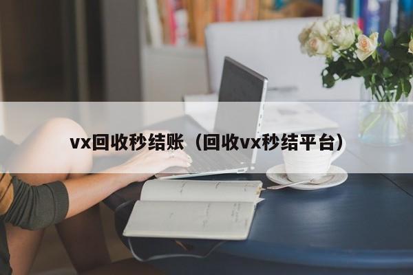 vx回收秒结账（回收vx秒结平台）