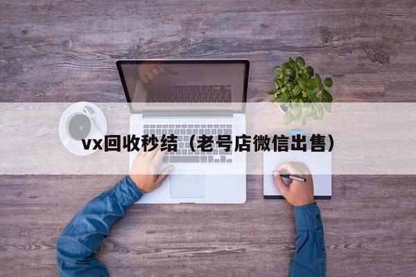 vx回收秒结（老号店微信出售）