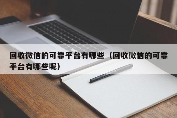 回收微信的可靠平台有哪些（回收微信的可靠平台有哪些呢）