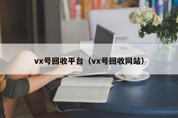 vx号回收平台（vx号回收网站）