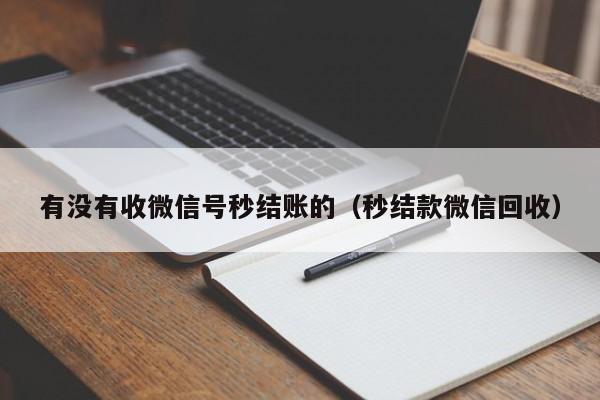 有没有收微信号秒结账的（秒结款微信回收）