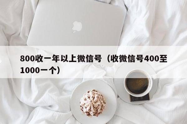 800收一年以上微信号（收微信号400至1000一个）