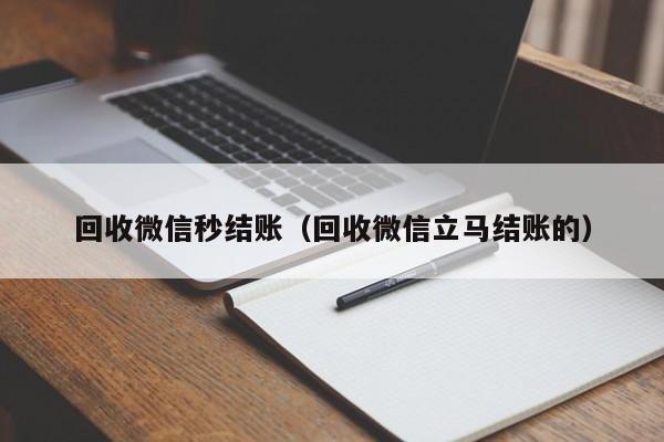 回收微信秒结账（回收微信立马结账的）